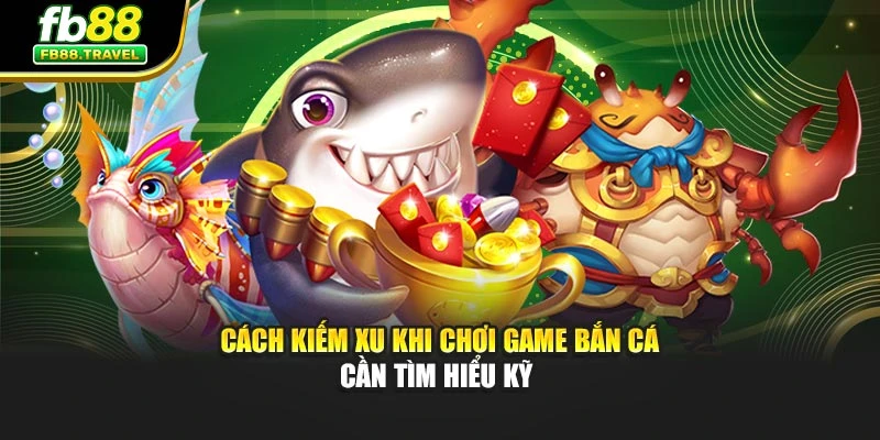Cách kiếm xu khi chơi game bắn cá cần tìm hiểu kỹ 