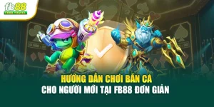 Hướng Dẫn Chơi Bắn Cá Cho Người Mới Tại Fb88 Đơn Giản