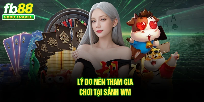 Lý do nên tham gia chơi tại sảnh WM