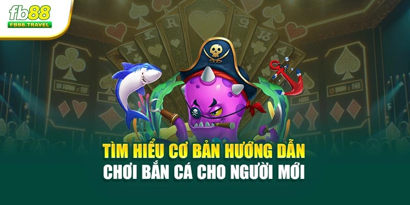 Tìm hiểu cơ bản hướng dẫn chơi bắn cá cho người mới 