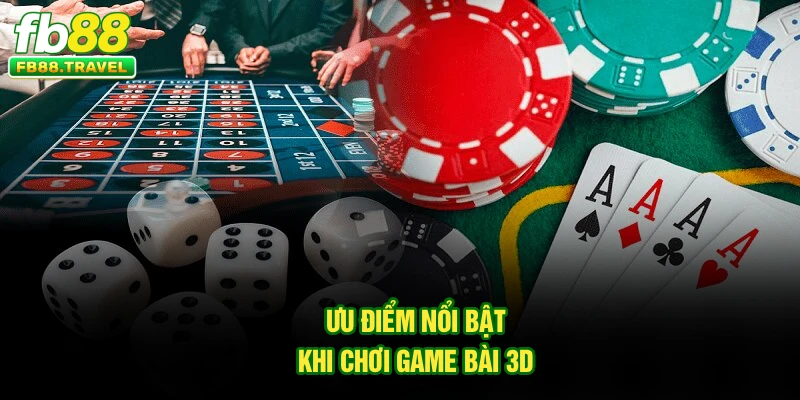 Ưu điểm nổi bật khi chơi game bài 3D 